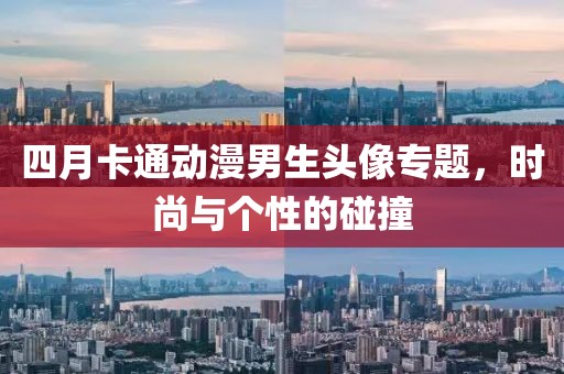 四月卡通動(dòng)漫男生頭像專(zhuān)題，時(shí)尚與個(gè)性的碰撞