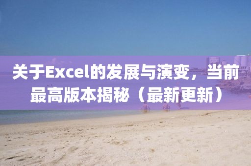 關(guān)于Excel的發(fā)展與演變，當(dāng)前最高版本揭秘（最新更新）