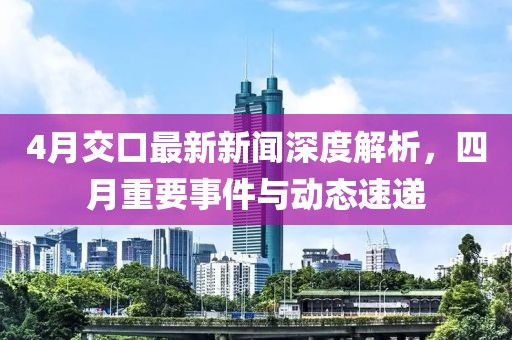 4月交口最新新聞深度解析，四月重要事件與動(dòng)態(tài)速遞