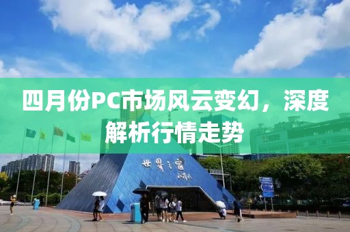 四月份PC市場風(fēng)云變幻，深度解析行情走勢