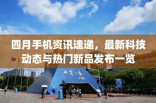 四月手機(jī)資訊速遞，最新科技動態(tài)與熱門新品發(fā)布一覽