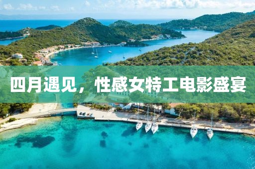 四月遇見，性感女特工電影盛宴
