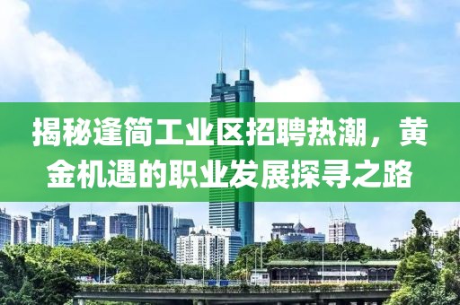 揭秘逢簡工業(yè)區(qū)招聘熱潮，黃金機遇的職業(yè)發(fā)展探尋之路