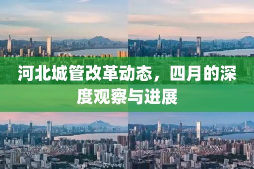 河北城管改革動態(tài)，四月的深度觀察與進(jìn)展