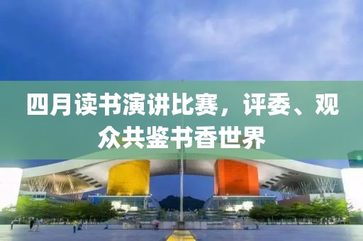 四月讀書演講比賽，評委、觀眾共鑒書香世界