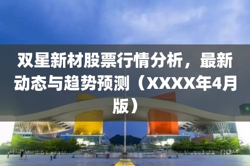 雙星新材股票行情分析，最新動(dòng)態(tài)與趨勢(shì)預(yù)測(cè)（XXXX年4月版）