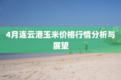 4月連云港玉米價(jià)格行情分析與展望