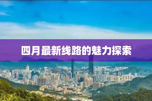 四月最新線路的魅力探索
