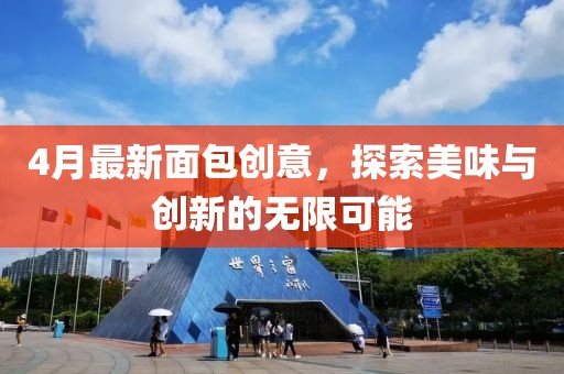 4月最新面包創(chuàng)意，探索美味與創(chuàng)新的無限可能