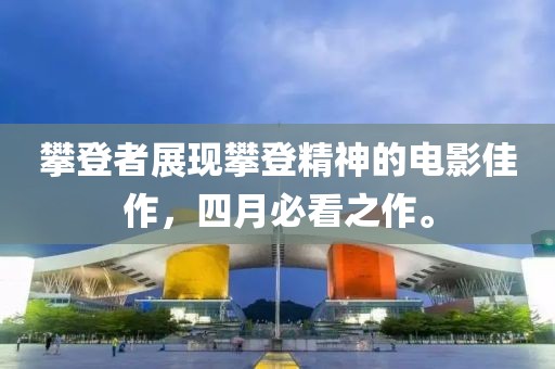 攀登者展現(xiàn)攀登精神的電影佳作，四月必看之作。