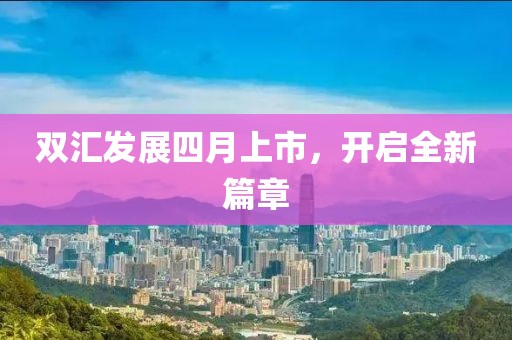 雙匯發(fā)展四月上市，開啟全新篇章