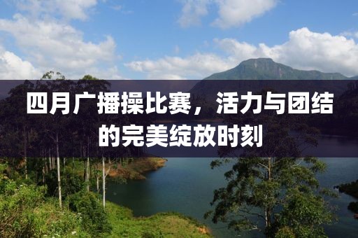 四月廣播操比賽，活力與團(tuán)結(jié)的完美綻放時(shí)刻