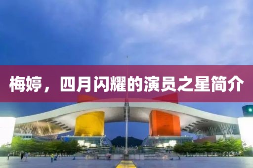 梅婷，四月閃耀的演員之星簡介