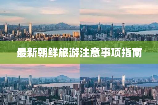 最新朝鮮旅游注意事項指南