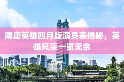 隋唐英雄四月版演員表揭秘，英雄風(fēng)采一覽無余