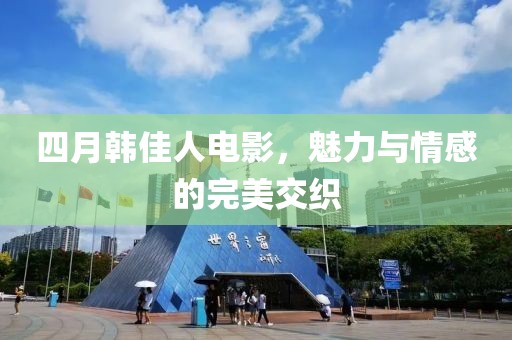 四月韓佳人電影，魅力與情感的完美交織