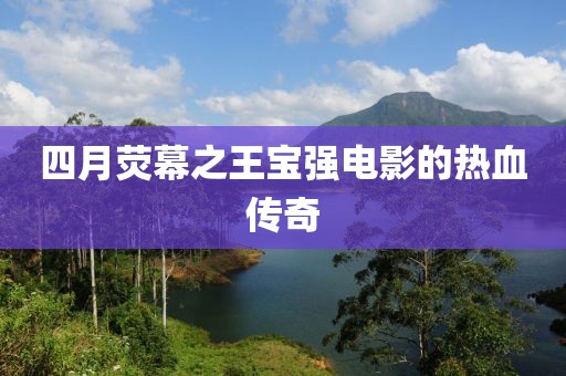 四月熒幕之王寶強(qiáng)電影的熱血傳奇