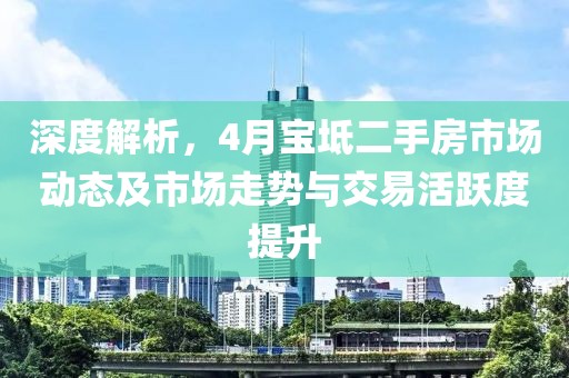 深度解析，4月寶坻二手房市場(chǎng)動(dòng)態(tài)及市場(chǎng)走勢(shì)與交易活躍度提升
