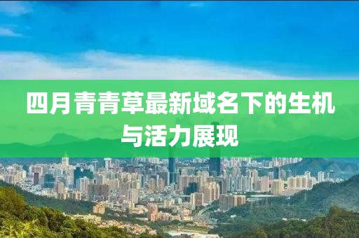 四月青青草最新域名下的生機(jī)與活力展現(xiàn)