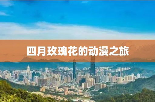 四月玫瑰花的動(dòng)漫之旅