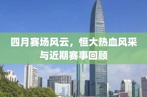 四月賽場風(fēng)云，恒大熱血風(fēng)采與近期賽事回顧