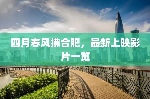 四月春風(fēng)拂合肥，最新上映影片一覽