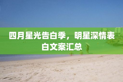 四月星光告白季，明星深情表白文案匯總