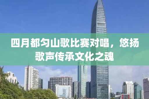 四月都勻山歌比賽對唱，悠揚(yáng)歌聲傳承文化之魂
