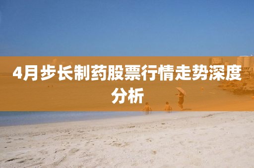 4月步長制藥股票行情走勢深度分析