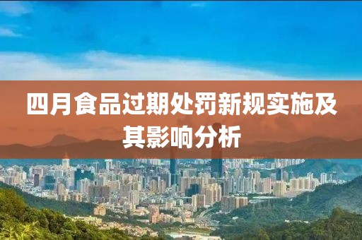 四月食品過期處罰新規(guī)實施及其影響分析