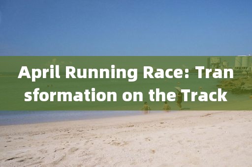 April Running Race: Transformation on the Track