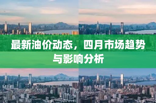 最新油價(jià)動態(tài)，四月市場趨勢與影響分析