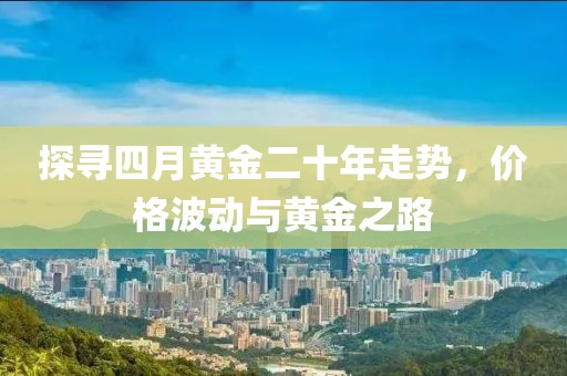 探尋四月黃金二十年走勢(shì)，價(jià)格波動(dòng)與黃金之路