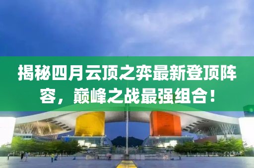 揭秘四月云頂之弈最新登頂陣容，巔峰之戰(zhàn)最強(qiáng)組合！