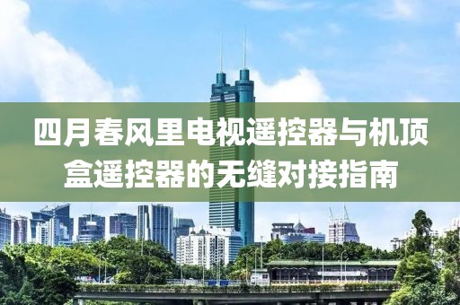 四月春風里電視遙控器與機頂盒遙控器的無縫對接指南