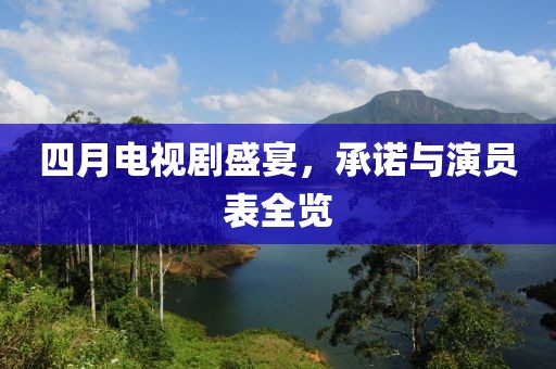 四月電視劇盛宴，承諾與演員表全覽