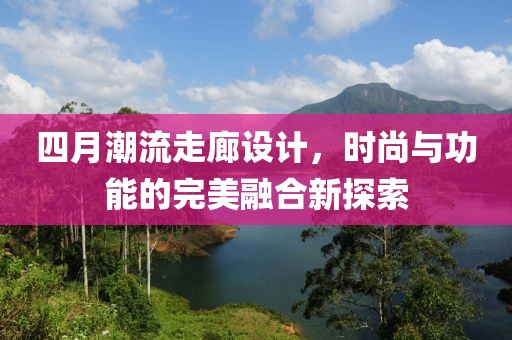 四月潮流走廊設(shè)計(jì)，時(shí)尚與功能的完美融合新探索