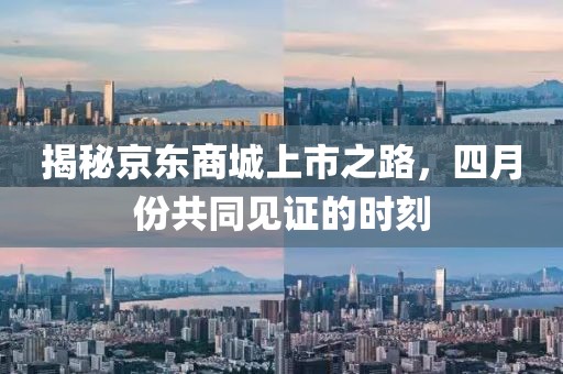 揭秘京東商城上市之路，四月份共同見證的時(shí)刻
