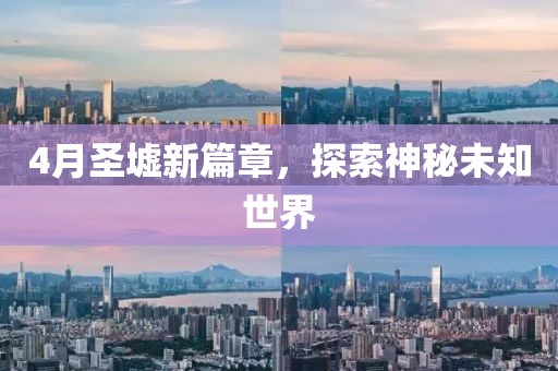 4月圣墟新篇章，探索神秘未知世界