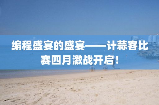 編程盛宴的盛宴——計(jì)蒜客比賽四月激戰(zhàn)開啟！