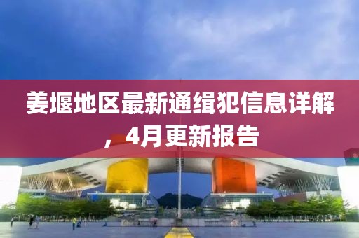 姜堰地區(qū)最新通緝犯信息詳解，4月更新報告