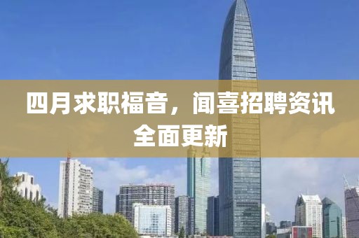 四月求職福音，聞喜招聘資訊全面更新