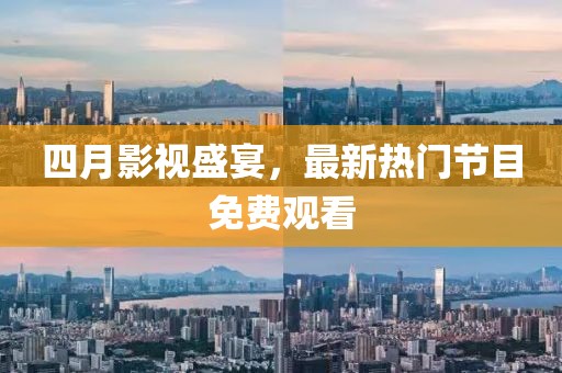 四月影視盛宴，最新熱門節(jié)目免費(fèi)觀看