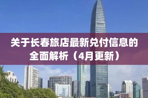 關(guān)于長(zhǎng)春旅店最新兌付信息的全面解析（4月更新）