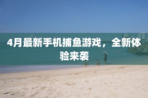 4月最新手機(jī)捕魚游戲，全新體驗(yàn)來襲