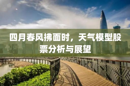 四月春風(fēng)拂面時(shí)，天氣模型股票分析與展望