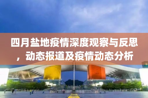 四月鹽地疫情深度觀察與反思，動(dòng)態(tài)報(bào)道及疫情動(dòng)態(tài)分析