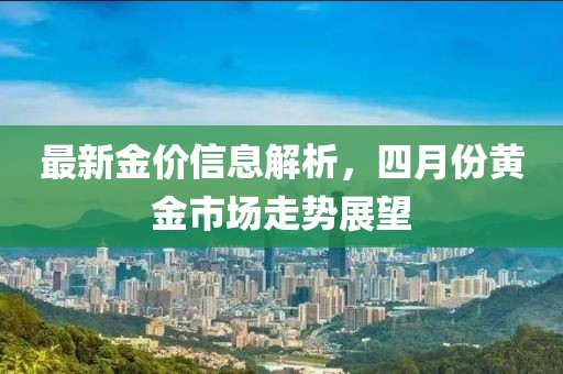 最新金價(jià)信息解析，四月份黃金市場走勢展望