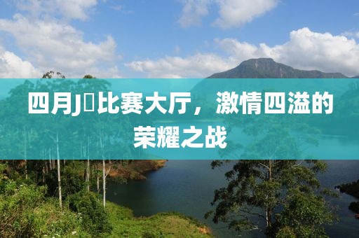 四月J亅比賽大廳，激情四溢的榮耀之戰(zhàn)