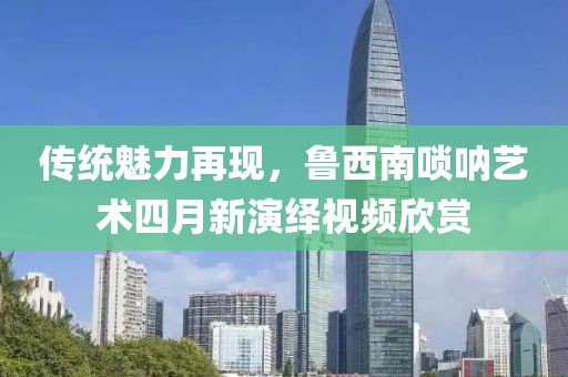 傳統(tǒng)魅力再現(xiàn)，魯西南嗩吶藝術(shù)四月新演繹視頻欣賞